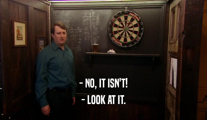 - NO, IT ISN'T! - LOOK AT IT. 