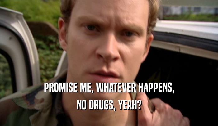 PROMISE ME, WHATEVER HAPPENS,
 NO DRUGS, YEAH?
 