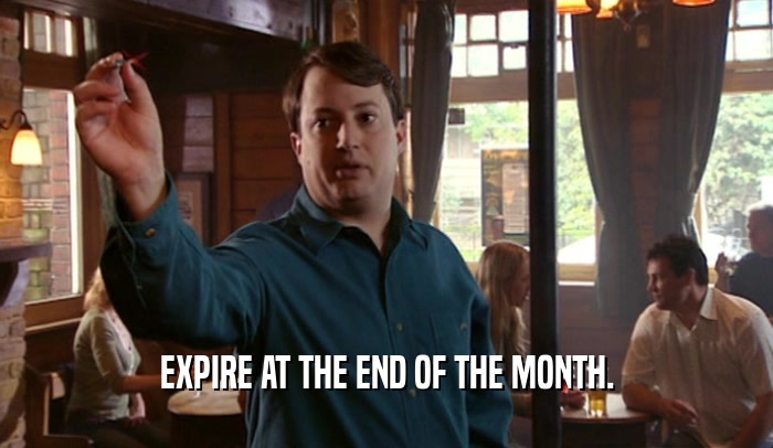 EXPIRE AT THE END OF THE MONTH.  