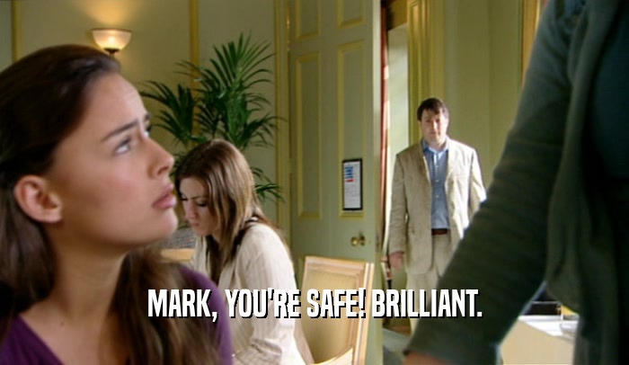 MARK, YOU'RE SAFE! BRILLIANT.
  