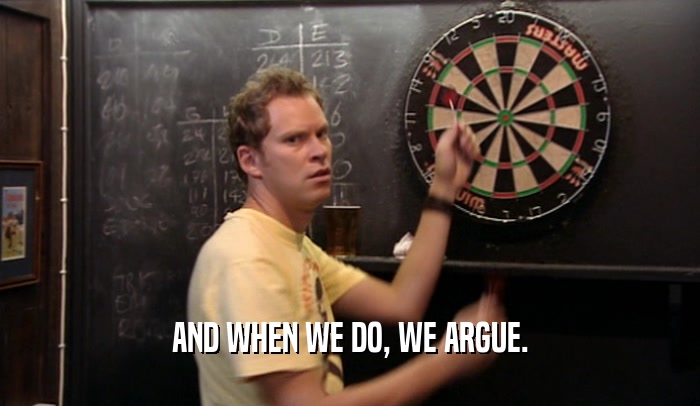 AND WHEN WE DO, WE ARGUE.  
