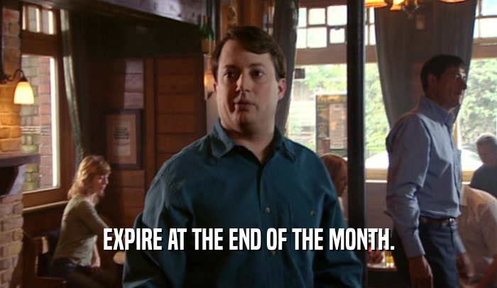EXPIRE AT THE END OF THE MONTH.  