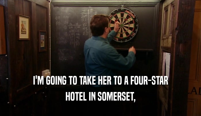 I'M GOING TO TAKE HER TO A FOUR-STAR
 HOTEL IN SOMERSET,
 