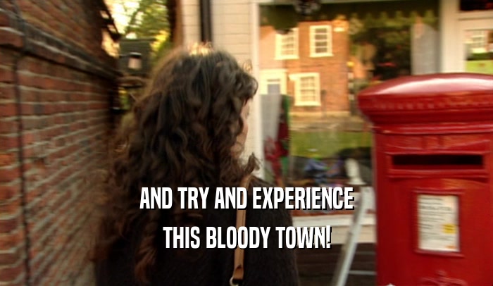 AND TRY AND EXPERIENCE THIS BLOODY TOWN! 