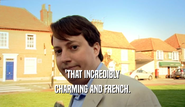 'THAT INCREDIBLY
 CHARMING AND FRENCH.
 