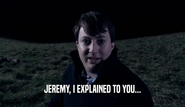 JEREMY, I EXPLAINED TO YOU...
  