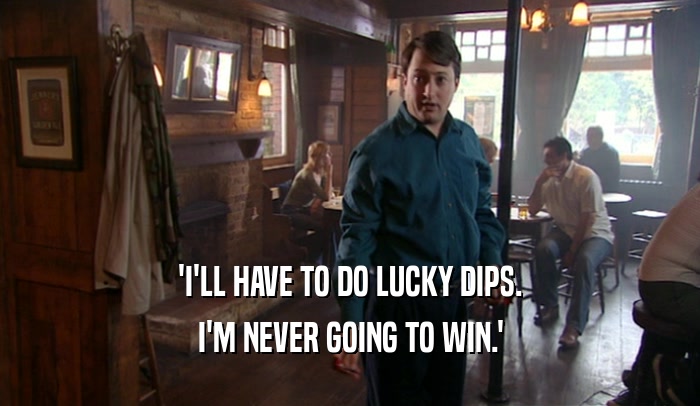'I'LL HAVE TO DO LUCKY DIPS. I'M NEVER GOING TO WIN.' 