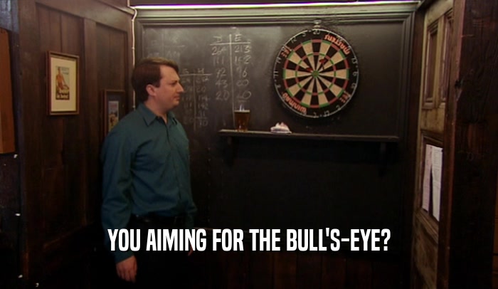 YOU AIMING FOR THE BULL'S-EYE?  