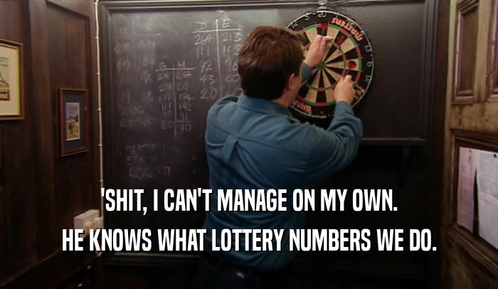 'SHIT, I CAN'T MANAGE ON MY OWN. HE KNOWS WHAT LOTTERY NUMBERS WE DO. 