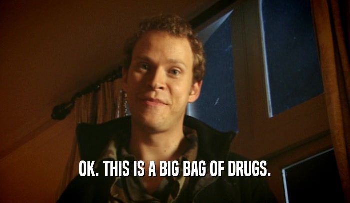 OK. THIS IS A BIG BAG OF DRUGS.
  