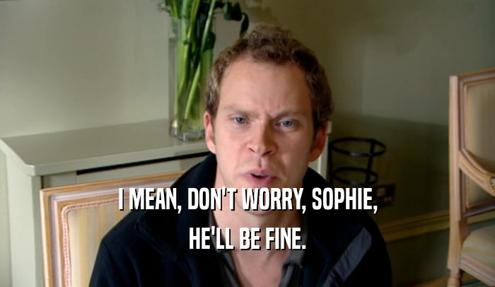 I MEAN, DON'T WORRY, SOPHIE,
 HE'LL BE FINE.
 