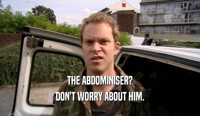 THE ABDOMINISER?
 DON'T WORRY ABOUT HIM.
 