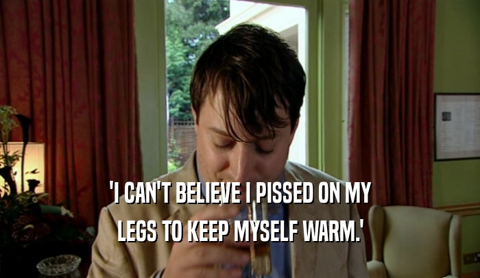 'I CAN'T BELIEVE I PISSED ON MY
 LEGS TO KEEP MYSELF WARM.'
 