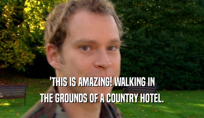 'THIS IS AMAZING! WALKING IN
 THE GROUNDS OF A COUNTRY HOTEL.
 