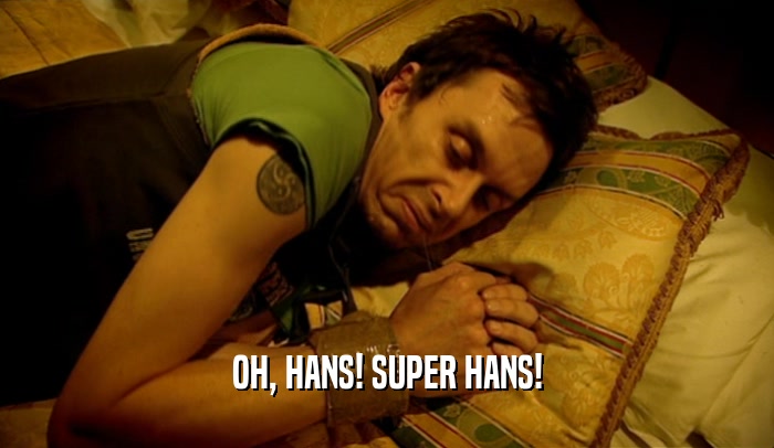 OH, HANS! SUPER HANS!
  