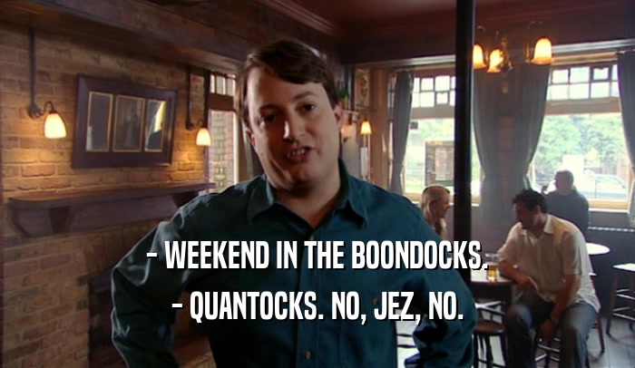 - WEEKEND IN THE BOONDOCKS. - QUANTOCKS. NO, JEZ, NO. 