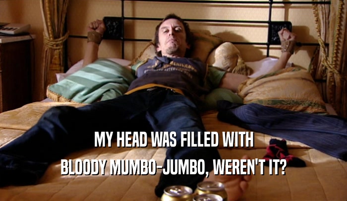 MY HEAD WAS FILLED WITH
 BLOODY MUMBO-JUMBO, WEREN'T IT?
 