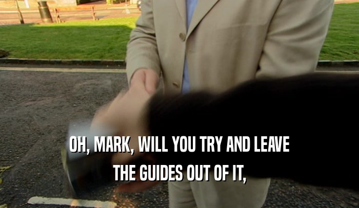OH, MARK, WILL YOU TRY AND LEAVE THE GUIDES OUT OF IT, 