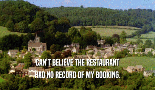 CAN'T BELIEVE THE RESTAURANT HAD NO RECORD OF MY BOOKING. 