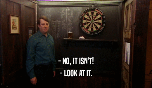 - NO, IT ISN'T! - LOOK AT IT. 
