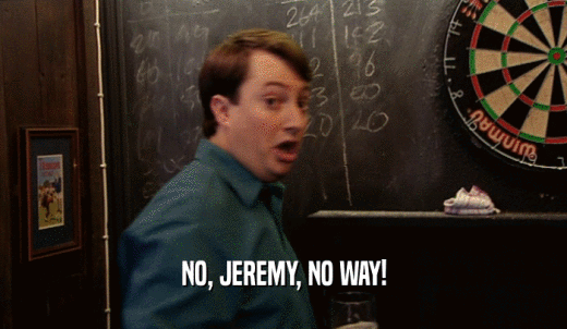 NO, JEREMY, NO WAY!  