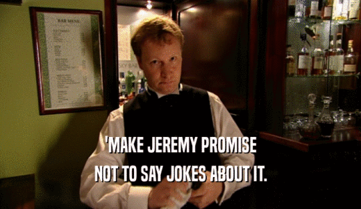 'MAKE JEREMY PROMISE NOT TO SAY JOKES ABOUT IT. 