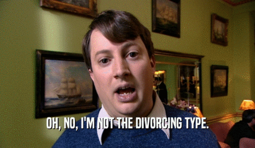 OH, NO, I'M NOT THE DIVORCING TYPE.  