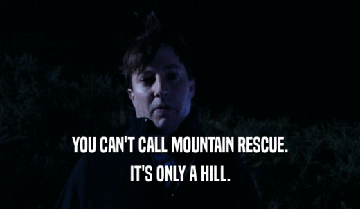 YOU CAN'T CALL MOUNTAIN RESCUE. IT'S ONLY A HILL. 