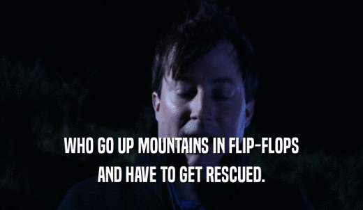 WHO GO UP MOUNTAINS IN FLIP-FLOPS AND HAVE TO GET RESCUED. 