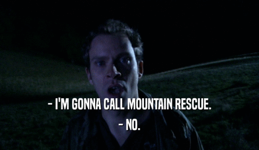 - I'M GONNA CALL MOUNTAIN RESCUE. - NO. 