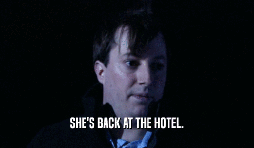 SHE'S BACK AT THE HOTEL.  