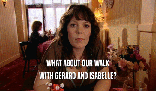 WHAT ABOUT OUR WALK WITH GERARD AND ISABELLE? 