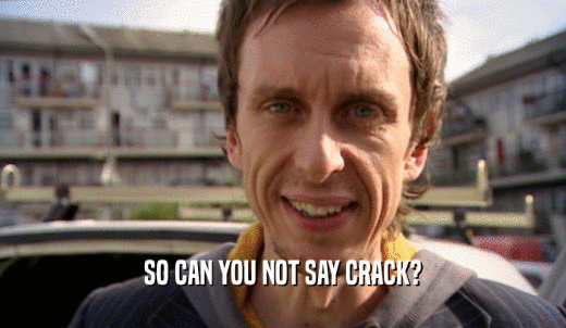 SO CAN YOU NOT SAY CRACK?  