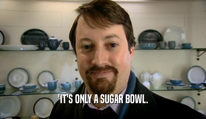 'IT'S ONLY A SUGAR BOWL.  