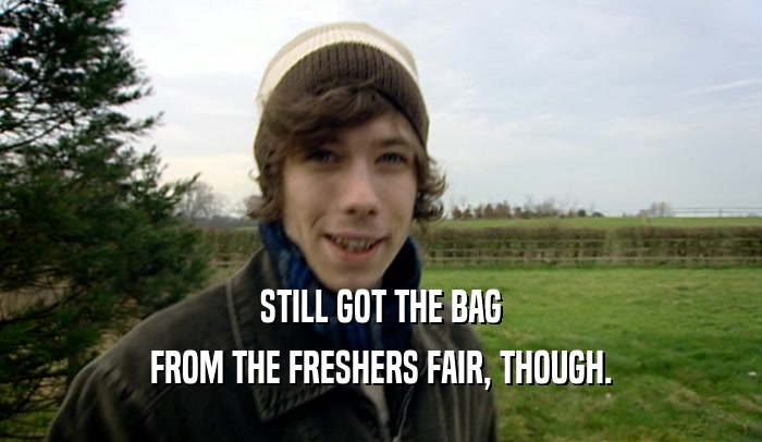 STILL GOT THE BAG
 FROM THE FRESHERS FAIR, THOUGH.
 