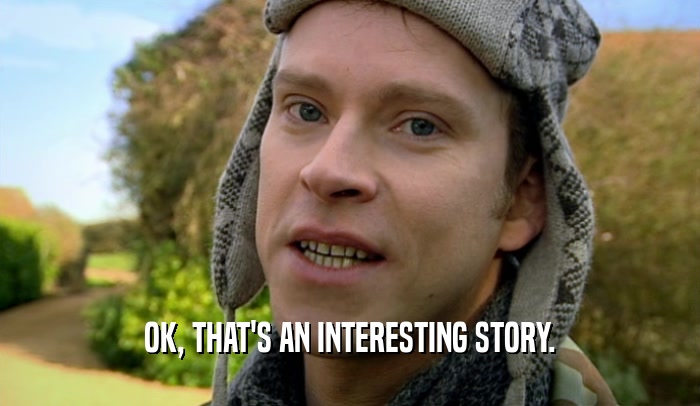 OK, THAT'S AN INTERESTING STORY.  