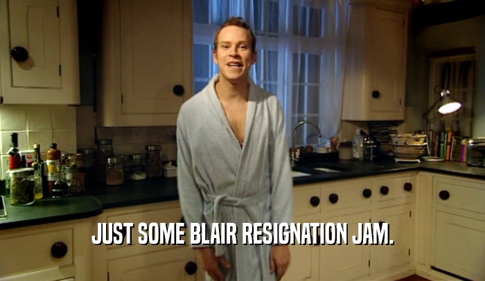 JUST SOME BLAIR RESIGNATION JAM.  
