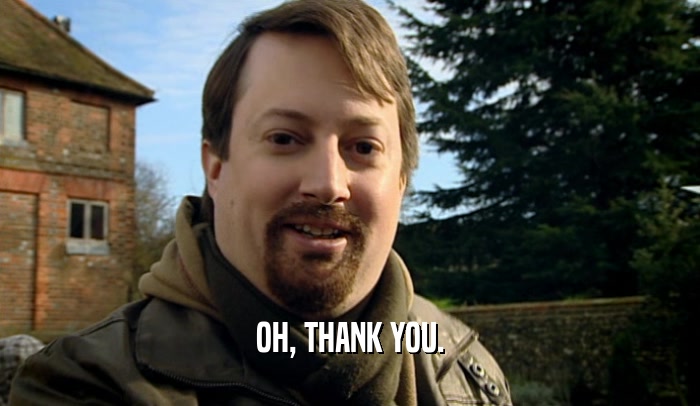 OH, THANK YOU.  