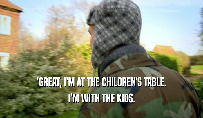 'GREAT, I'M AT THE CHILDREN'S TABLE. I'M WITH THE KIDS. 