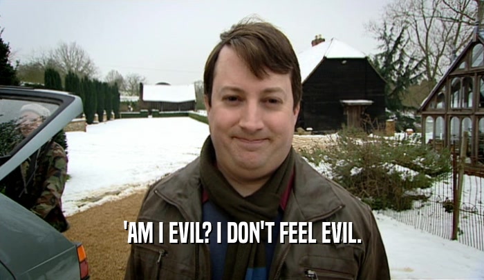 'AM I EVIL? I DON'T FEEL EVIL.  