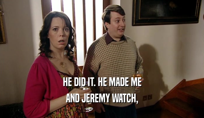 HE DID IT. HE MADE ME AND JEREMY WATCH, 