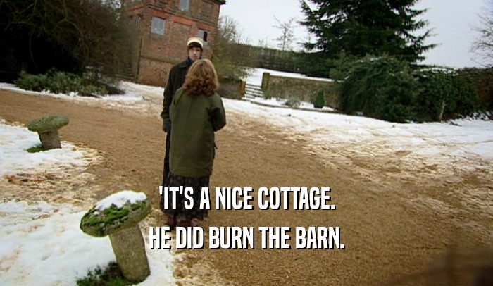'IT'S A NICE COTTAGE. HE DID BURN THE BARN. 