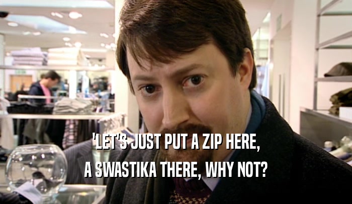 'LET'S JUST PUT A ZIP HERE, A SWASTIKA THERE, WHY NOT? 