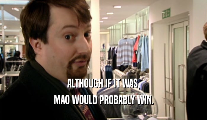 ALTHOUGH IF IT WAS, MAO WOULD PROBABLY WIN. 