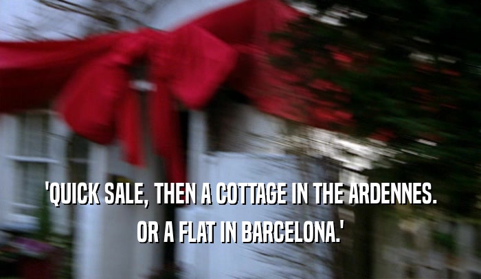 'QUICK SALE, THEN A COTTAGE IN THE ARDENNES. OR A FLAT IN BARCELONA.' 