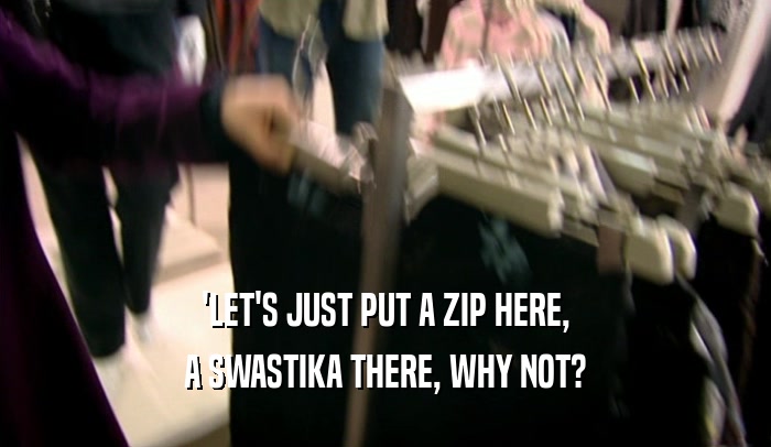 'LET'S JUST PUT A ZIP HERE, A SWASTIKA THERE, WHY NOT? 