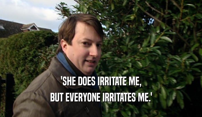 'SHE DOES IRRITATE ME, BUT EVERYONE IRRITATES ME.' 