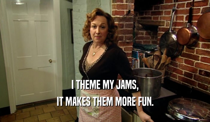 I THEME MY JAMS, IT MAKES THEM MORE FUN. 