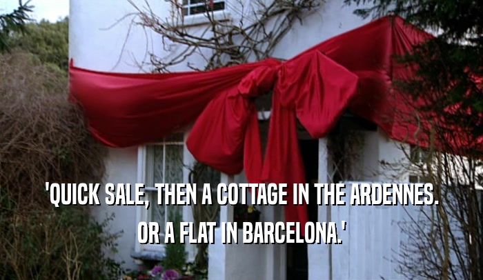 'QUICK SALE, THEN A COTTAGE IN THE ARDENNES. OR A FLAT IN BARCELONA.' 