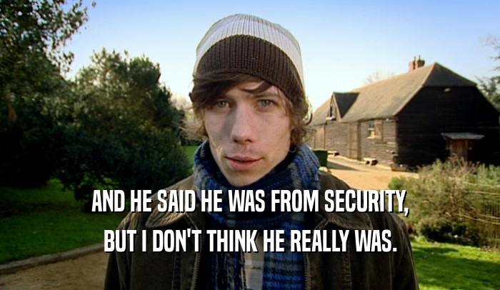AND HE SAID HE WAS FROM SECURITY, BUT I DON'T THINK HE REALLY WAS. 